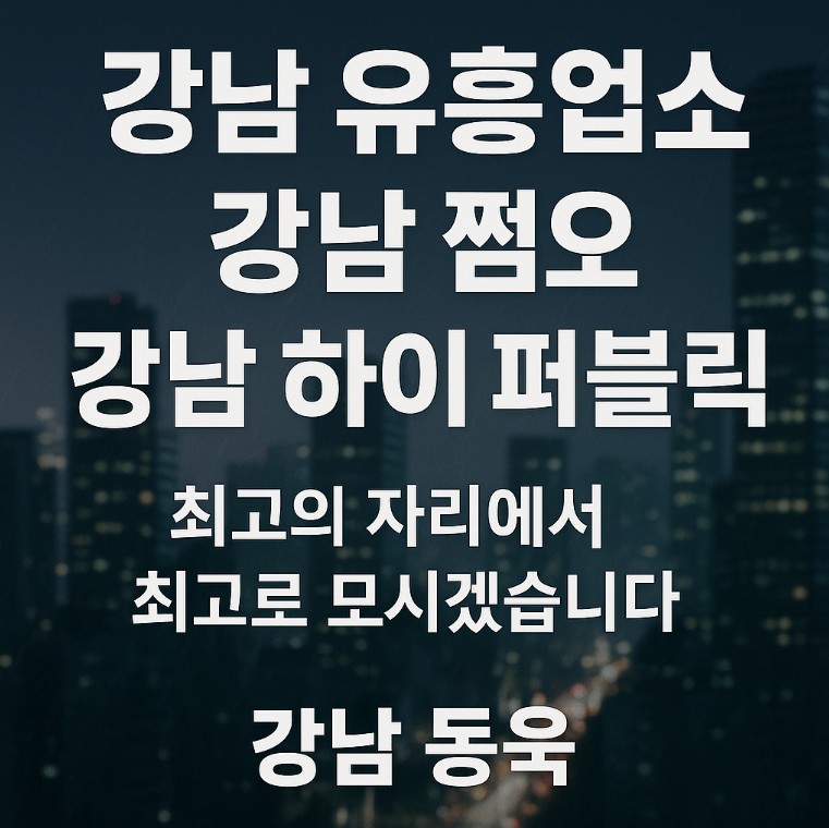 강남 유흥업소, 강남 쩜오 시스템, 강남 하이 퍼블릭 추천
